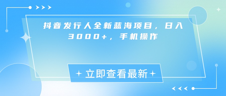 抖音发行人全新蓝海项目，日入3000+，手机操作极客联盟-网创项目资源站-副业项目-创业项目-搞钱项目极客联盟