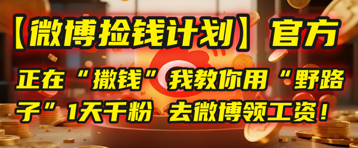 【微博捡钱计划】官方正在“撒钱”，我教你用“野路子”1天千粉，去微博领工资！极客联盟-网创项目资源站-副业项目-创业项目-搞钱项目极客联盟