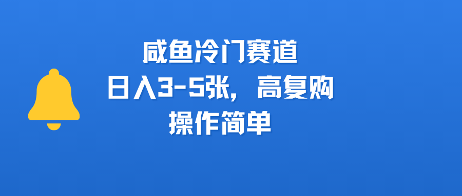 咸鱼冷门赛道，日入3-5张，高复购，操作简单极客联盟-网创项目资源站-副业项目-创业项目-搞钱项目极客联盟