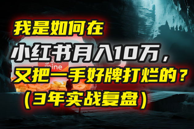 我是如何在小红书月入10万，又把一手好牌打烂的？（3年实战复盘）极客联盟-网创项目资源站-副业项目-创业项目-搞钱项目极客联盟