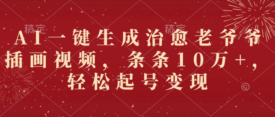 AI一键生成治愈老爷爷插画视频，条条10万+，轻松起号变现极客联盟-网创项目资源站-副业项目-创业项目-搞钱项目极客联盟