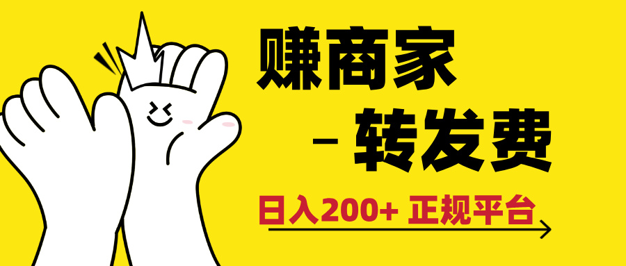 最新赚商家转发费，日入200+ 正规平台 0门槛极客联盟-网创项目资源站-副业项目-创业项目-搞钱项目极客联盟