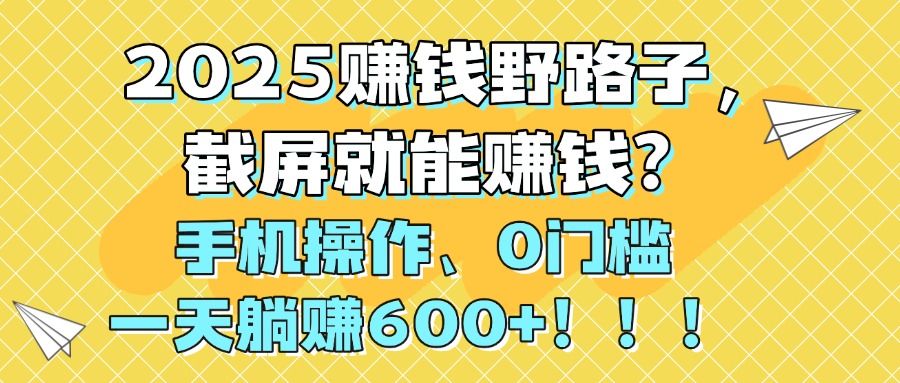 2025赚钱野路子，截屏就能赚钱？手机操作0门槛，一天躺赚600+！！！极客联盟-网创项目资源站-副业项目-创业项目-搞钱项目极客联盟