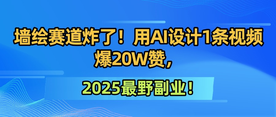 墙绘赛道炸了！用AI设计1条视频爆20W赞，2025最野副业！极客联盟-网创项目资源站-副业项目-创业项目-搞钱项目极客联盟