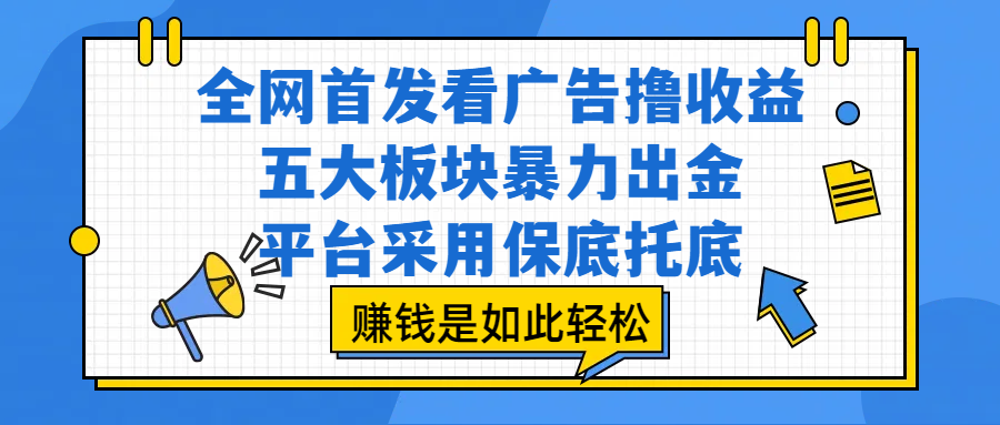全网首发看广告撸收益，五大板块暴力出金，平台采用保底托底，赚钱是如此轻松极客联盟-网创项目资源站-副业项目-创业项目-搞钱项目极客联盟