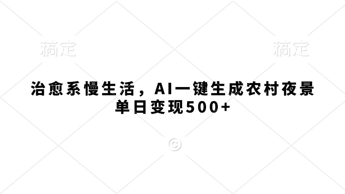 治愈系慢生活，AI一键生成农村夜景，单日变现500+极客联盟-网创项目资源站-副业项目-创业项目-搞钱项目极客联盟