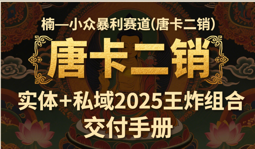 楠—小众暴利赛道（唐卡二销）实体+私域2025王炸组合  交付手册极客联盟-网创项目资源站-副业项目-创业项目-搞钱项目极客联盟