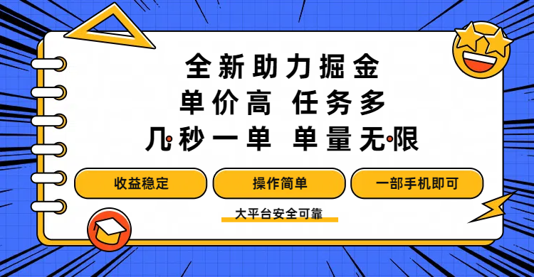 全新助力掘金 ，单价高 ，任务多 ，几秒一单 ，单量无限，收益稳定，操作简单，一部手机即可极客联盟-网创项目资源站-副业项目-创业项目-搞钱项目极客联盟