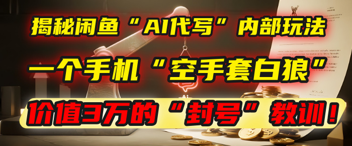 揭秘闲鱼“AI代写”内部玩法：一个手机“空手套白狼”，以及那个价值3万的“封号”教训！极客联盟-网创项目资源站-副业项目-创业项目-搞钱项目极客联盟