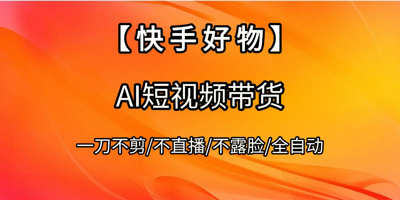 【快手好物】AI短视频带货，全自动搬运拼接极客联盟-网创项目资源站-副业项目-创业项目-搞钱项目极客联盟