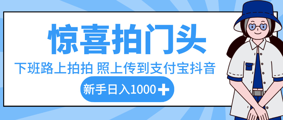 惊喜拍门头，下班路上拍拍照片，上传到支付宝和抖音新手日入 1000+极客联盟-网创项目资源站-副业项目-创业项目-搞钱项目极客联盟