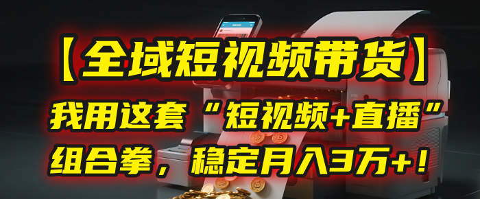 【全域短视频带货】我用这套“短视频+直播”组合拳，稳定月入3万+！极客联盟-网创项目资源站-副业项目-创业项目-搞钱项目极客联盟