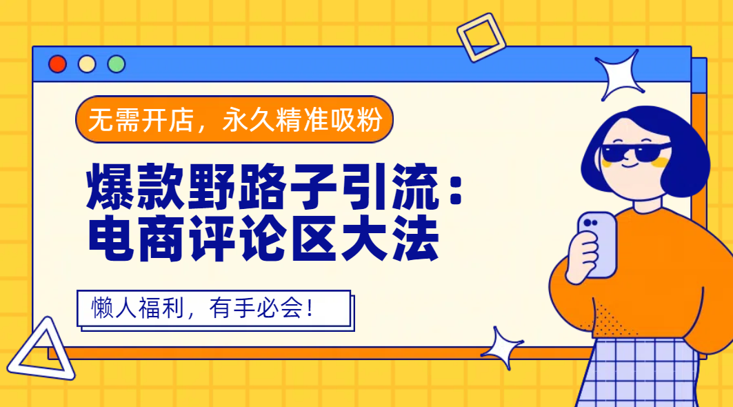 爆款野路子引流：电商评论区大法，无需开店，永久精准吸粉，懒人福利，有手必会！极客联盟-网创项目资源站-副业项目-创业项目-搞钱项目极客联盟