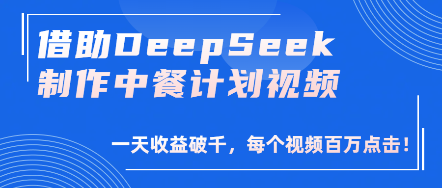借助DeepSeek制作，中餐计划视频，一天收益破千，每个视频百万点击！极客联盟-网创项目资源站-副业项目-创业项目-搞钱项目极客联盟
