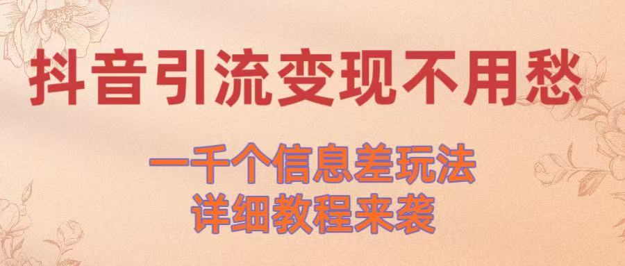 抖音引流变现不用愁！一千个信息差玩法详细教程来袭极客联盟-网创项目资源站-副业项目-创业项目-搞钱项目极客联盟