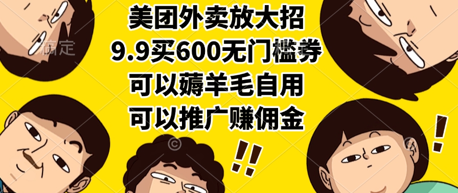 美团外卖放大招，9.9买600无门槛券，可以薅羊毛自用，可以推广赚佣金极客联盟-网创项目资源站-副业项目-创业项目-搞钱项目极客联盟