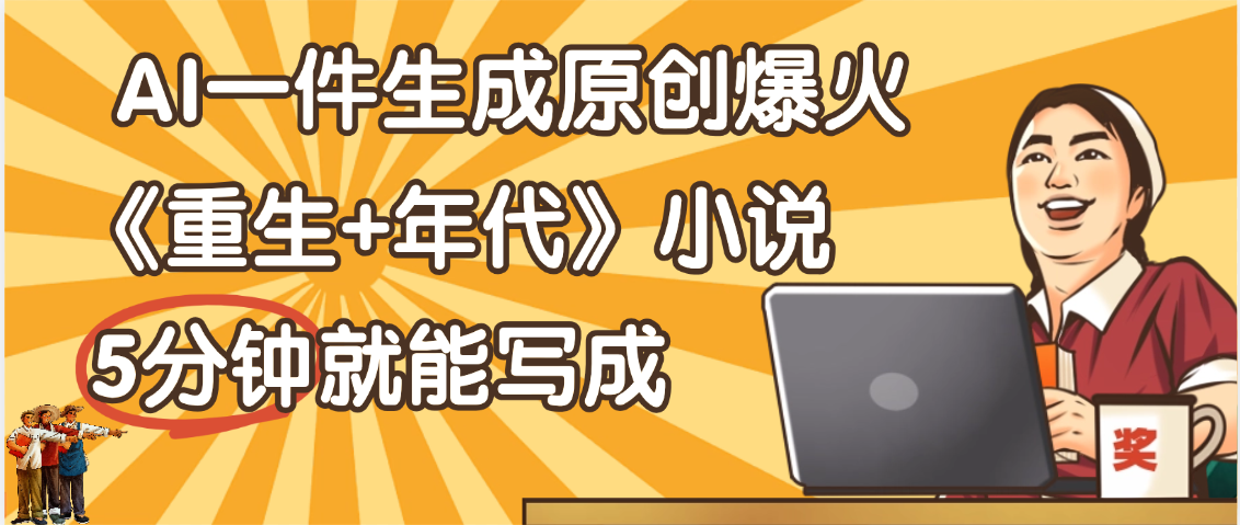天呐！现在爆火的《重生+年代》类型的小说，现在用这个AI软件就可以一键生成原创小说了极客联盟-网创项目资源站-副业项目-创业项目-搞钱项目极客联盟