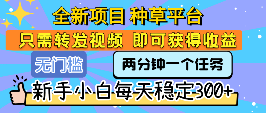 全新项目 种草平台 只需要转发任务视频 即可获得收益 新手小白每天稳定300+极客联盟-网创项目资源站-副业项目-创业项目-搞钱项目极客联盟