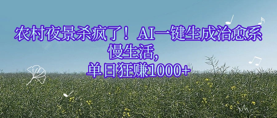 农村夜景杀疯了！AI一键生成治愈系慢生活，单日狂赚1000+极客联盟-网创项目资源站-副业项目-创业项目-搞钱项目极客联盟