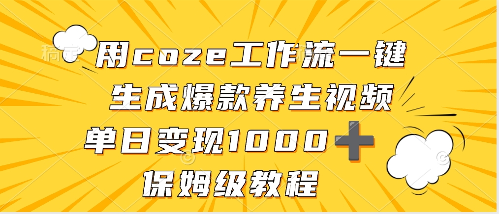用coze工作流一键生成爆款养生视频，单日变现1000➕，保姆级教程极客联盟-网创项目资源站-副业项目-创业项目-搞钱项目极客联盟