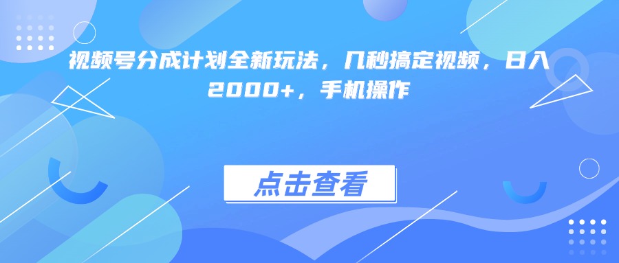 视频号分成计划全新玩法，几秒搞定视频，日入2000+，手机操作极客联盟-网创项目资源站-副业项目-创业项目-搞钱项目极客联盟