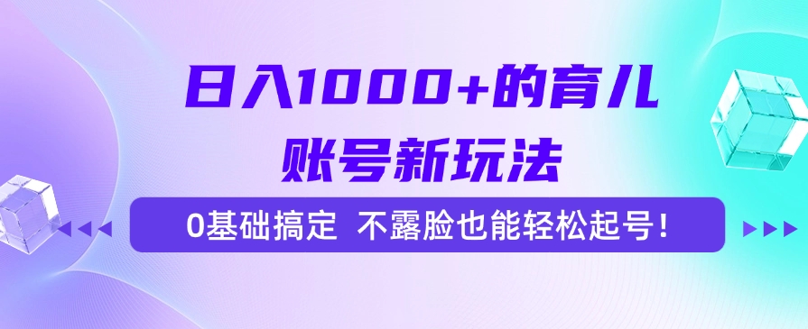 日入1000+的育儿账号新玩法，0基础搞定，不露脸也能轻松起号！极客联盟-网创项目资源站-副业项目-创业项目-搞钱项目极客联盟