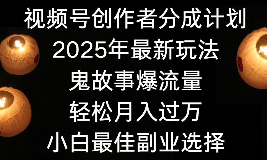视频号创作者分成计划，2025年最新玩法鬼故事爆流量，小白轻松上手，副业的绝佳选择，轻松月入过万极客联盟-网创项目资源站-副业项目-创业项目-搞钱项目极客联盟