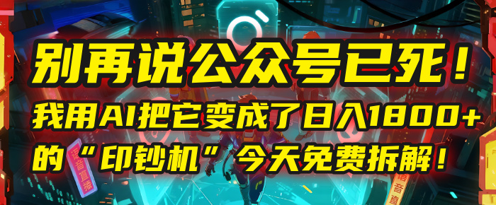 别再说公众号已死！我用AI把它变成了日入1800+的“印钞机”，今天免费拆解！极客联盟-网创项目资源站-副业项目-创业项目-搞钱项目极客联盟