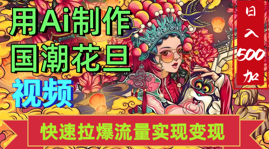 2025年七月劲爆Ai制作国潮花旦视频快速拉爆流量起号多方向变现（快速达到日入500+）极客联盟-网创项目资源站-副业项目-创业项目-搞钱项目极客联盟