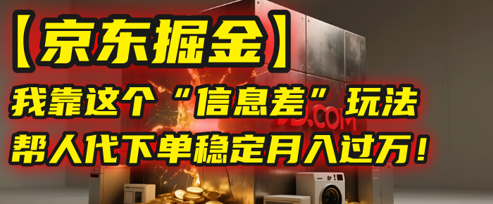 【京东掘金】我靠这个“信息差”玩法，帮人代下单，稳定月入过万！极客联盟-网创项目资源站-副业项目-创业项目-搞钱项目极客联盟
