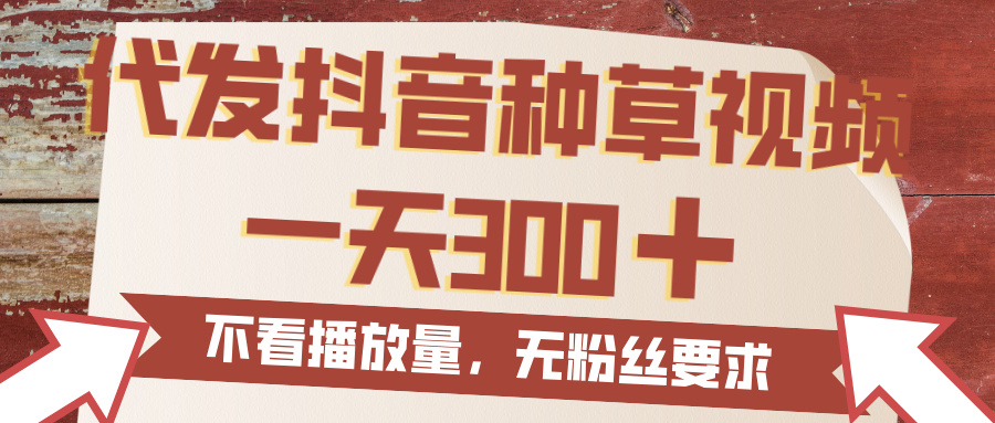 代发抖音种草视频，一天300，无粉丝要求，不看播放量极客联盟-网创项目资源站-副业项目-创业项目-搞钱项目极客联盟