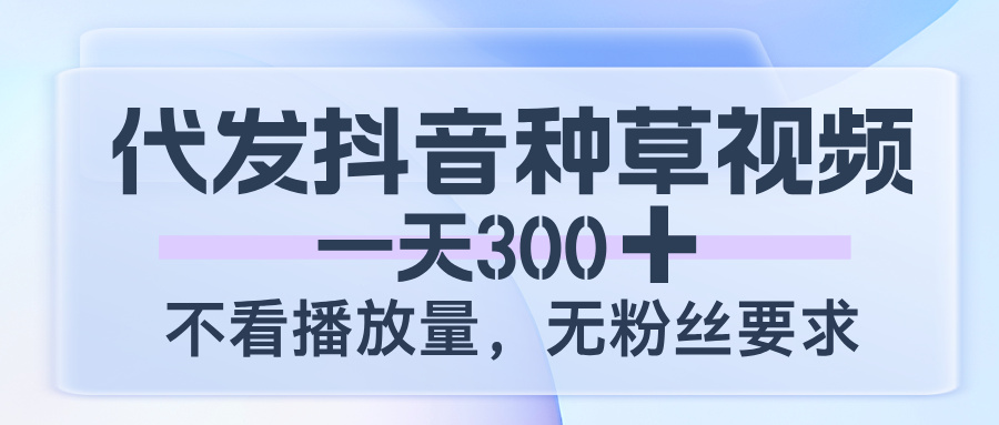 代发抖音种草视频，一天300，不看播放量，无粉丝要求极客联盟-网创项目资源站-副业项目-创业项目-搞钱项目极客联盟