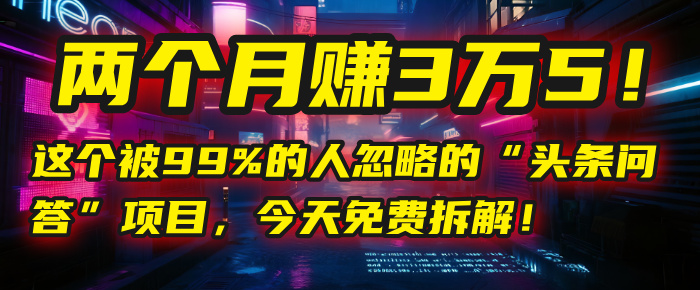 “头条问答”项目，今天免费拆解！两个月赚3万5！这个被99%的人忽略的极客联盟-网创项目资源站-副业项目-创业项目-搞钱项目极客联盟