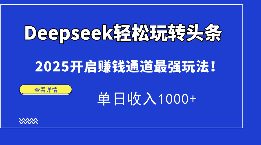 Deepseek轻松玩转头条，2025开启赚钱通道最强玩法！单日收入1000+极客联盟-网创项目资源站-副业项目-创业项目-搞钱项目极客联盟