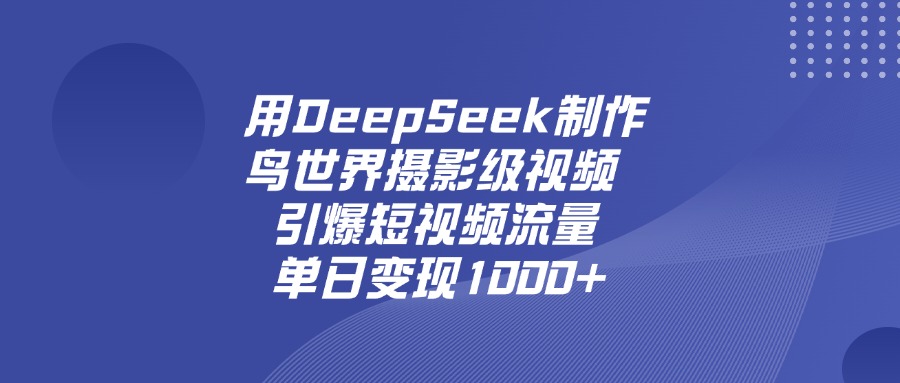 用DeepSeek制作鸟，世界摄影级视频，引爆短视频流量，单日变现1000+极客联盟-网创项目资源站-副业项目-创业项目-搞钱项目极客联盟