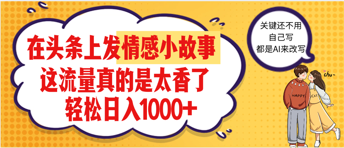 【劲爆】在头条做情感二创小故事，收益暴增，昨天收益1500+极客联盟-网创项目资源站-副业项目-创业项目-搞钱项目极客联盟