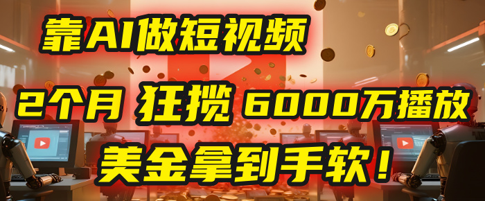 4000小时播放才能赚钱?别傻了!他靠AI做短视频,2个月狂揽6000万播放,美金拿到手软!极客联盟-网创项目资源站-副业项目-创业项目-搞钱项目极客联盟