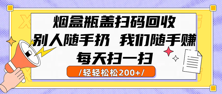 烟盒瓶盖扫码回收，别人随手扔 我们随手赚，闷声发大财，每天扫一扫轻轻松松200+极客联盟-网创项目资源站-副业项目-创业项目-搞钱项目极客联盟