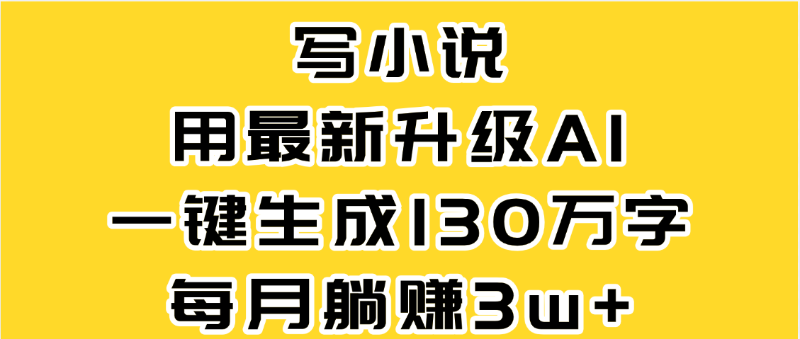 最新AI一键生成原创小说，一分钟能写130+字，每月睡后收益3W+极客联盟-网创项目资源站-副业项目-创业项目-搞钱项目极客联盟