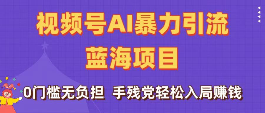 刷屏了！视频号AI暴力引流蓝海项目，0门槛无负担，手残党轻松入局赚钱极客联盟-网创项目资源站-副业项目-创业项目-搞钱项目极客联盟