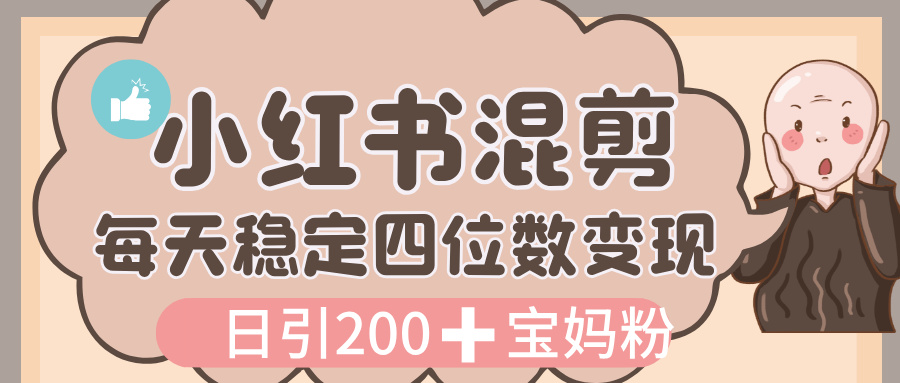 价值 3980 的小红书混剪， 虚拟变现，日引 200+宝妈创业粉，每天稳定四位数变现极客联盟-网创项目资源站-副业项目-创业项目-搞钱项目极客联盟