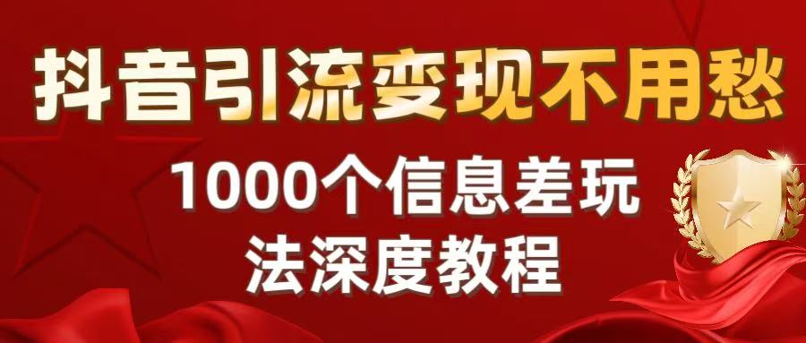 抖音引流变现不用愁：1000个信息差玩法深度教程极客联盟-网创项目资源站-副业项目-创业项目-搞钱项目极客联盟