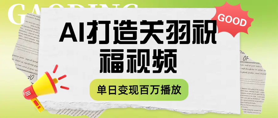 用AI打造关羽祝福视频，单日变现1000+，轻松收割百万播放极客联盟-网创项目资源站-副业项目-创业项目-搞钱项目极客联盟