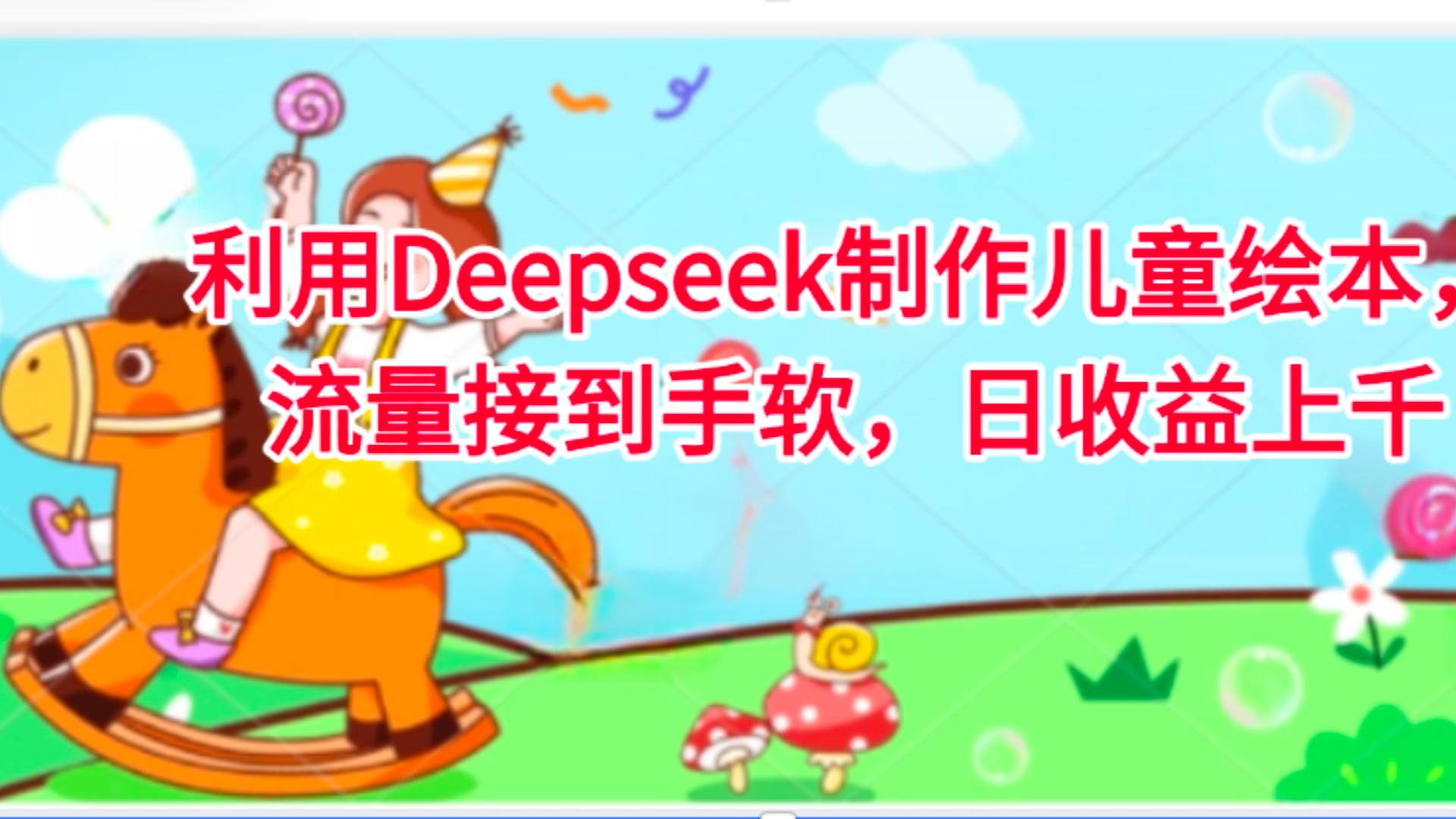 利用Deepseek制作儿童绘本，流量接到手软，日收益上千极客联盟-网创项目资源站-副业项目-创业项目-搞钱项目极客联盟