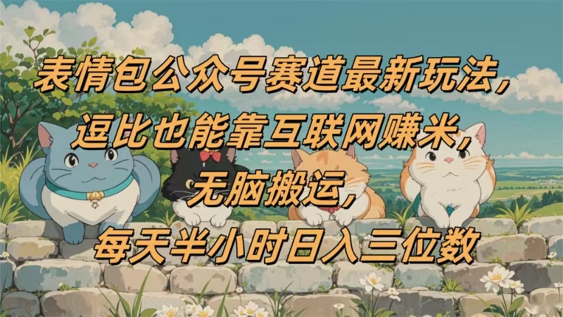 表情包公众号赛道，逗比也能靠互联网赚米，无脑搬运，小白也能日入三位数极客联盟-网创项目资源站-副业项目-创业项目-搞钱项目极客联盟