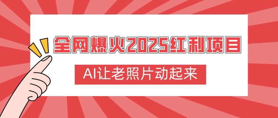 全网爆火2025红利项目，AI让老照片动起来，新手也能快速上手极客联盟-网创项目资源站-副业项目-创业项目-搞钱项目极客联盟