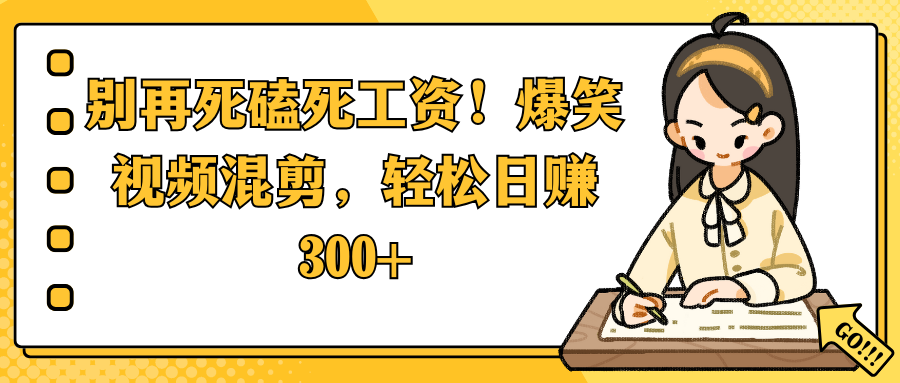 别再死磕死工资！爆笑视频混剪，轻松日赚 300+极客联盟-网创项目资源站-副业项目-创业项目-搞钱项目极客联盟