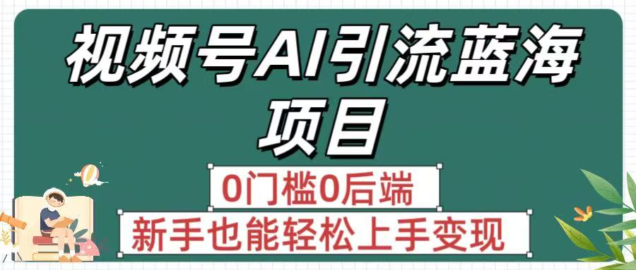 疯传！视频号AI引流蓝海项目，0门槛0后端，新手也能轻松上手变现极客联盟-网创项目资源站-副业项目-创业项目-搞钱项目极客联盟