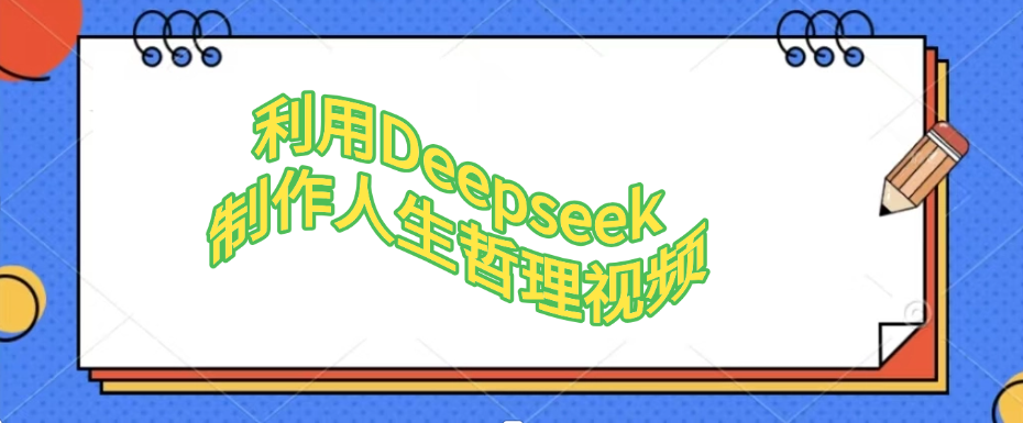 利用Deepseek，制作人生哲理视频极客联盟-网创项目资源站-副业项目-创业项目-搞钱项目极客联盟