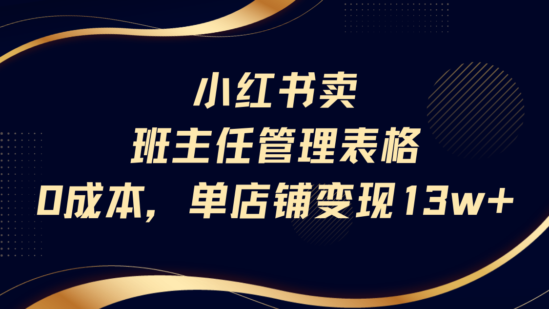 小红书卖班主任管理表格，0成本单号变现13w极客联盟-网创项目资源站-副业项目-创业项目-搞钱项目极客联盟